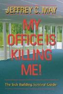 My Office Is Killing Me! - The Sick Building Survival Guide di Jeffrey C. May edito da Johns Hopkins University Press