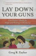 Lay Down Your Guns: One Doctor's Battle for Hope and Healing in the Honduras di Greg R. Taylor edito da ACU/LEAFWOOD PUBL