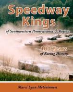 Speedway Kings: Of Southwestern Pennsylvania & Region di Marci Lynn McGuinness edito da Shore Publications