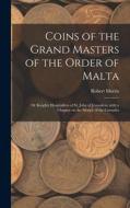 Coins of the Grand Masters of the Order of Malta: or Knights Hospitallers of St. John of Jerusalem, With a Chapter on the Money of the Crusades di Robert Morris edito da LIGHTNING SOURCE INC