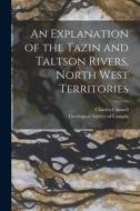 An Explanation of the Tazin and Taltson Rivers, North West Territories [microform] di Charles Camsell edito da LIGHTNING SOURCE INC