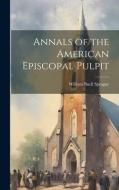 Annals of the American Episcopal Pulpit di William Buell Sprague edito da LEGARE STREET PR