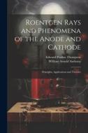 Roentgen Rays and Phenomena of the Anode and Cathode: Principles, Applications and Theories di Edward Pruden Thompson, William Arnold Anthony edito da LEGARE STREET PR