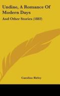 Undine, a Romance of Modern Days: And Other Stories (1883) di Caroline Birley edito da Kessinger Publishing