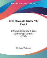 Biblioteca Modenese V6, Part 1: O Notizie Della Vita E Delle Opere Degli Scrittori (1786) di Girolamo Tiraboschi edito da Kessinger Publishing
