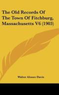 The Old Records of the Town of Fitchburg, Massachusetts V6 (1903) di Walter Alonzo Davis edito da Kessinger Publishing