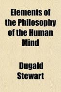 Elements Of The Philosophy Of The Human Mind di Dugald Stewart edito da General Books Llc