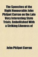 The Speeches Of The Right Honourable John Philpot Curran On The Late Very Interesting State Trials. Embellished With A Striking Likeness Of di John Philpot Curran edito da General Books Llc