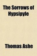 The Sorrows Of Hypsipyle di Thomas Ashe edito da General Books