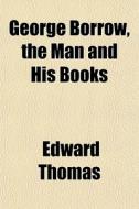 George Borrow, The Man And His Books di Edward Thomas edito da General Books