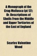 A Monograph Of The Crag Mollusca Pt 12 di Searles Valentine Wood edito da General Books