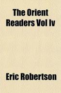 The Orient Readers Vol Iv di Eric Robertson edito da General Books
