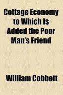 Cottage Economy To Which Is Added The Poor Man's Friend di William Cobbett edito da Books LLC, Reference Series