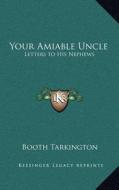 Your Amiable Uncle: Letters to His Nephews di Booth Tarkington edito da Kessinger Publishing