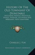 History of the Old Township of Dunstable: Including Nashua, Nashville, Hollis, Hudson, Litchfield and Merrimac, New Hampshire di Charles J. Fox edito da Kessinger Publishing