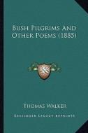 Bush Pilgrims and Other Poems (1885) di Thomas Walker edito da Kessinger Publishing