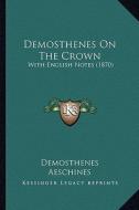 Demosthenes on the Crown: With English Notes (1870) di Demosthenes, Aeschines edito da Kessinger Publishing