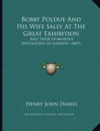 Bobby Poldue and His Wife Sally at the Great Exhibition: And Their Humorous Adventures in London (1869) di Henry John Daniel edito da Kessinger Publishing