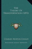 The Theory of Transportation (1893) di Charles Horton Cooley edito da Kessinger Publishing