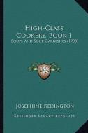 High-Class Cookery, Book 1: Soups and Soup Garnishes (1908) di Josephine Redington edito da Kessinger Publishing