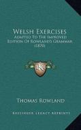 Welsh Exercises: Adapted to the Improved Edition of Rowland's Grammar (1870) di Thomas Rowland edito da Kessinger Publishing