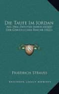 Die Taufe Im Jordan: Aus Dem Zweyten Jahrhundert Der Christlichen Kirche (1822) di Friedrich Strauss edito da Kessinger Publishing