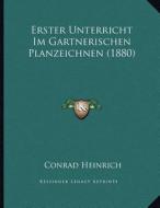 Erster Unterricht Im Gartnerischen Planzeichnen (1880) di Conrad Heinrich edito da Kessinger Publishing