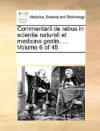 Commentarii De Rebus In Scientia Naturali Et Medicina Gestis. ... Volume 6 Of 45 di Multiple Contributors edito da Gale Ecco, Print Editions
