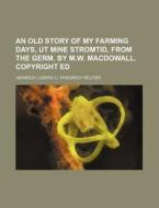 An Old Story of My Farming Days, UT Mine Stromtid, from the Germ. by M.W. Macdowall. Copyright Ed di Heinrich Ludwig C. Friedrich Reuter edito da Rarebooksclub.com