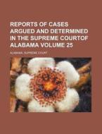 Reports of Cases Argued and Determined in the Supreme Courtof Alabama Volume 25 di Alabama Supreme Court edito da Rarebooksclub.com