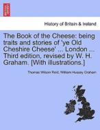 The Book of the Cheese: being traits and stories of 'ye Old Cheshire Cheese' ... London ... Third edition, revised by W. di Thomas Wilson Reid, William Hussey Graham edito da British Library, Historical Print Editions