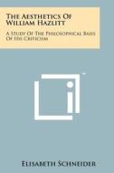 The Aesthetics of William Hazlitt: A Study of the Philosophical Basis of His Criticism di Elisabeth Schneider edito da Literary Licensing, LLC