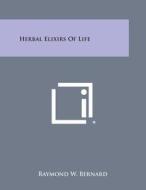 Herbal Elixirs of Life di Raymond W. Bernard edito da Literary Licensing, LLC