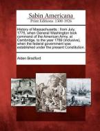 History of Massachusetts: From July, 1775, When General Washington Took Command of the American Army, at Cambridge, to t di Alden Bradford edito da GALE ECCO SABIN AMERICANA