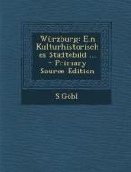 Wurzburg: Ein Kulturhistorisches Stadtebild ... di S. Gobl edito da Nabu Press