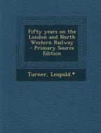 Fifty Years on the London and North Western Railway di Turner Leopold *. edito da Nabu Press
