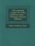 Poetical Works of John Godfrey Saxe di John Godfrey Saxe edito da Nabu Press