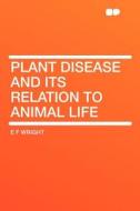 Plant Disease and Its Relation to Animal Life di E F Wright edito da HardPress Publishing