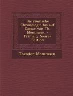 Die Romische Chronologie Bis Auf Caesar Von Th. Mommsen. - Primary Source Edition di Theodor Mommsen edito da Nabu Press