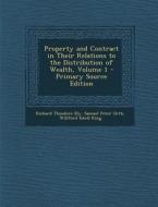 Property and Contract in Their Relations to the Distribution of Wealth, Volume 1 di Richard Theodore Ely, Samuel Peter Orth, Willford Isbell King edito da Nabu Press