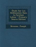 Etude Sur Les Hellenismes Dans La Syntaxe Latine - Primary Source Edition di Brenous Joseph edito da Nabu Press