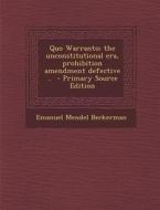 Quo Warranto; The Unconstitutional Era, Prohibition Amendment Defective .. di Emanuel Mendel Beckerman edito da Nabu Press