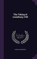 The Taking Of Louisburg, 1745 di Samuel Adams Drake edito da Palala Press