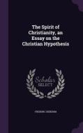 The Spirit Of Christianity, An Essay On The Christian Hypothesis di Frederic Seebohm edito da Palala Press