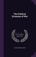 The Political Economy Of War di Francis Wrigley Hirst edito da Palala Press