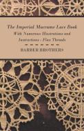 The Imperial Macrame Lace Book - With Numerous Illustrations and Instructions - Flax Threads di Barber Brothers edito da READ BOOKS