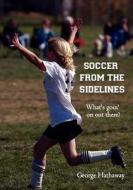 Soccer from the Sidelines: What's Goin' on Out There? di George Hathaway edito da Booksurge Publishing