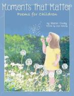 Moments That Matter: Poems for Children di Sharon Cowley edito da DOG EAR PUB LLC