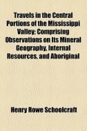 Travels In The Central Portions Of The Mississippi Valley di Henry Rowe Schoolcraft edito da General Books Llc