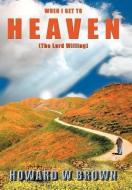 When I Get to Heaven: The Lord Willing di Howard W. Brown edito da AUTHORHOUSE